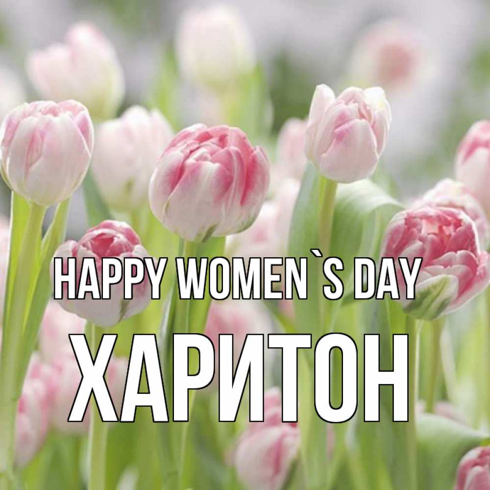Greetings card с именем, Харитон happy women`s day цветы Greetings with text for free download 